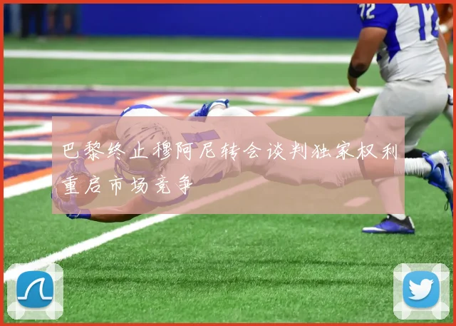 巴黎终止穆阿尼转会谈判独家权利重启市场竞争