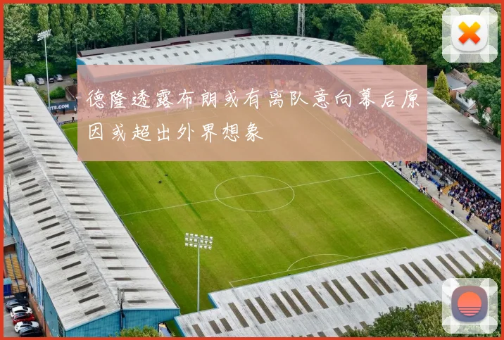 德隆透露布朗或有离队意向幕后原因或超出外界想象