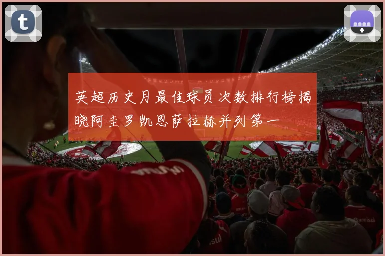 英超历史月最佳球员次数排行榜揭晓阿圭罗凯恩萨拉赫并列第一