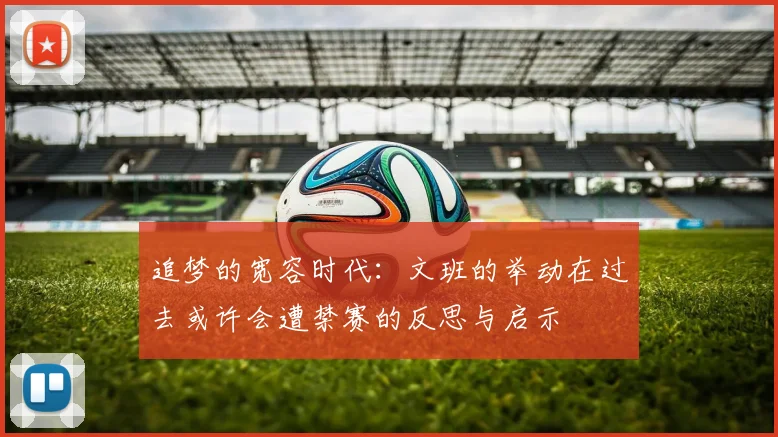 追梦的宽容时代：文班的举动在过去或许会遭禁赛的反思与启示
