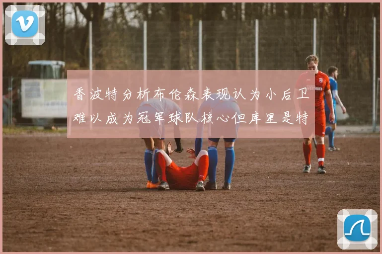 香波特分析布伦森表现认为小后卫难以成为冠军球队核心但库里是特例