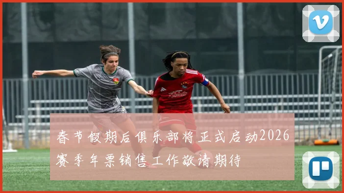 春节假期后俱乐部将正式启动2026赛季年票销售工作敬请期待