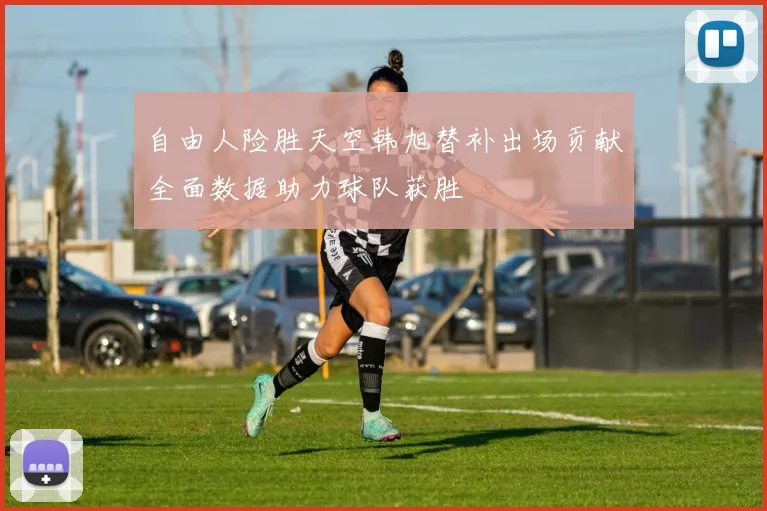 自由人险胜天空韩旭替补出场贡献全面数据助力球队获胜
