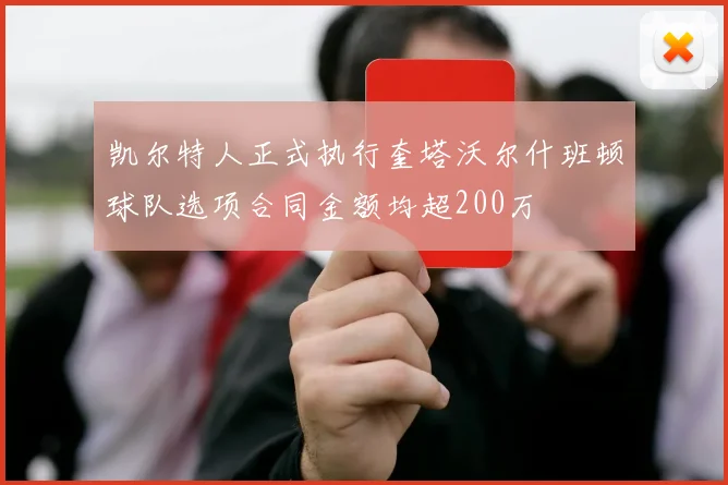 凯尔特人正式执行奎塔沃尔什班顿球队选项合同金额均超200万