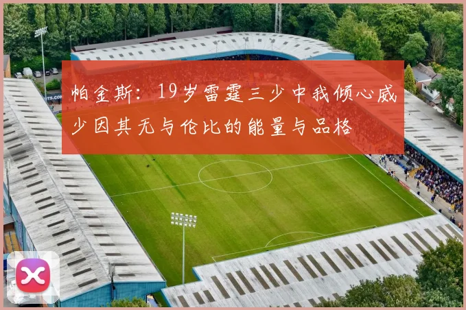 帕金斯：19岁雷霆三少中我倾心威少因其无与伦比的能量与品格